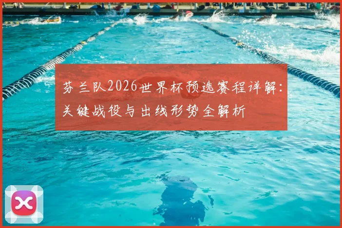 芬兰队2026世界杯预选赛程详解：关键战役与出线形势全解析