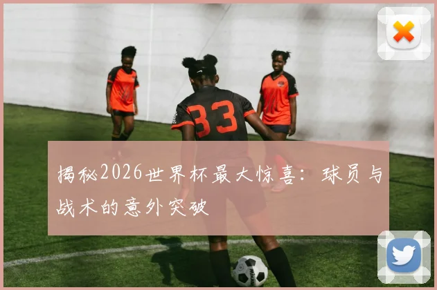 揭秘2026世界杯最大惊喜:球员与战术的意外突破