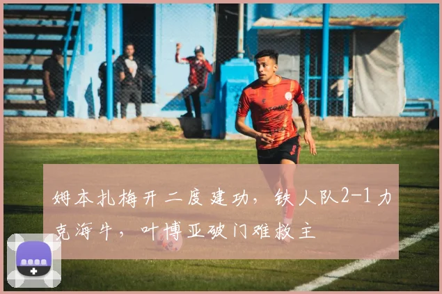 姆本扎梅开二度建功，铁人队2-1力克海牛，叶博亚破门难救主