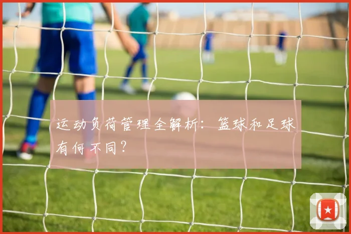 运动负荷管理全解析:篮球和足球有何不同?