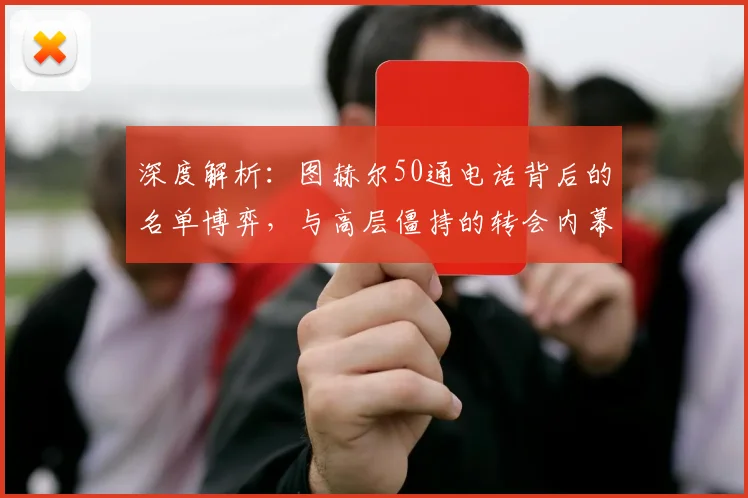 深度解析：图赫尔50通电话背后的名单博弈，与高层僵持的转会内幕