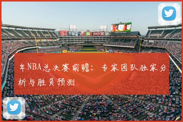 年NBA总决赛前瞻:专家团队独家分析与胜负预测