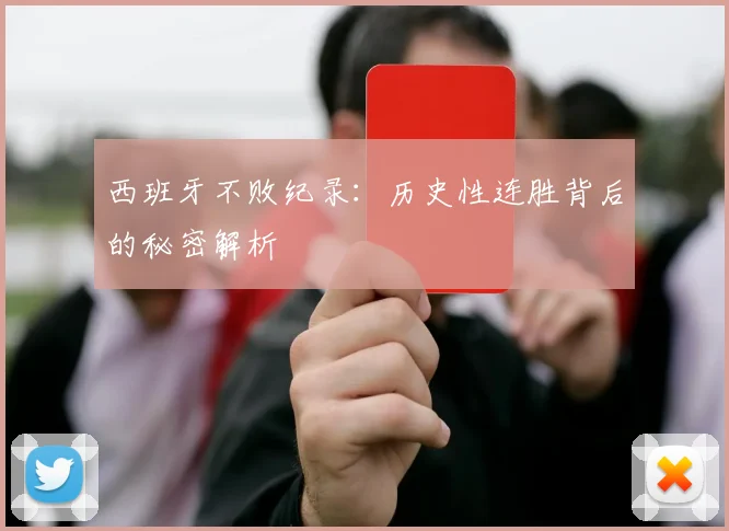 西班牙不败纪录：历史性连胜背后的秘密解析