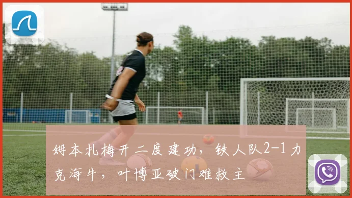 姆本扎梅开二度建功,铁人队2-1力克海牛,叶博亚破门难救主