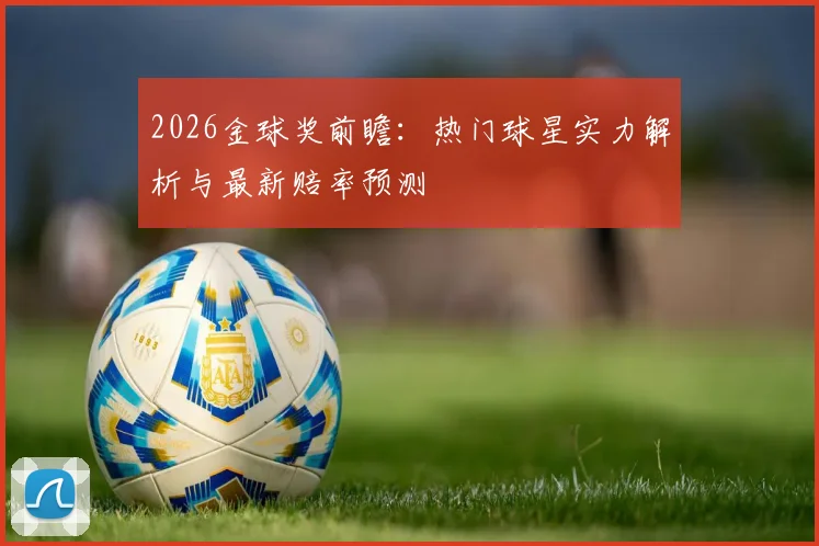 2026金球奖前瞻：热门球星实力解析与最新赔率预测