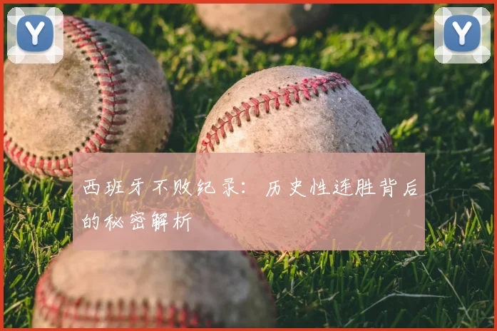 西班牙不败纪录:历史性连胜背后的秘密解析