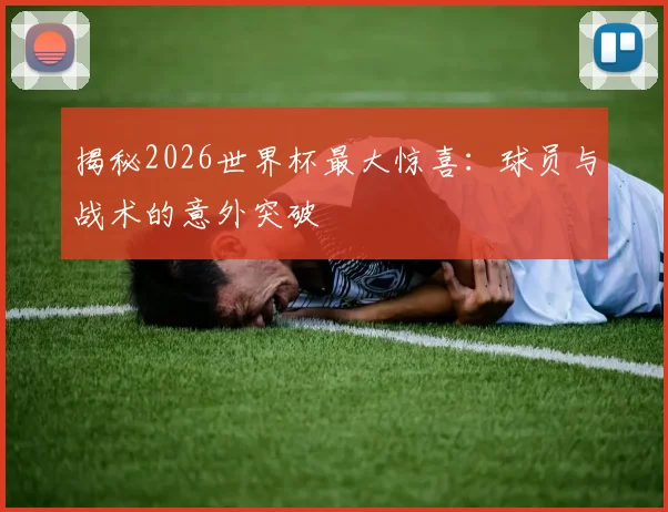 揭秘2026世界杯最大惊喜：球员与战术的意外突破